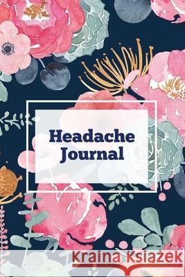 Headache Journal: Migraine Information Log, Pain Triggers, Record Symptoms, Headcaches Book, Chronic Headache Management Diary, Daily Track Time, Duration, Severity Amy Newton 9781649441874 Amy Newton