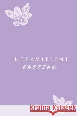 Intermittent Fasting: You Can Daily Track Your Food & Water, Weight Loss Tracker, Plus Goals Log, Journal, Diary Amy Newton 9781649442956