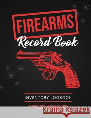 Firearms Record Book: Firearm Log, Acquisition & Disposition Information Details, Personal Gun Inventory Logbook Amy Newton 9781649443045 Amy Newton
