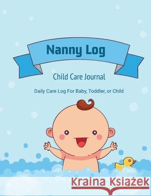 Nanny Log: Daily Care Journal, Baby or Child, Track Sleep Time, Feeding, Diaper Changes, Activity, Emergency Notes, Book Amy Newton 9781649443120