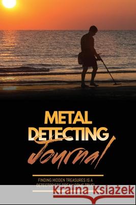 Metal Detecting Journal: Record Detector Machine & Settings Used, Keep Track Of Treasure, Finds & Items Found Pages, Log Location, Notes, Detectorists Gift, Notebook, Book Amy Newton 9781649443274 Amy Newton