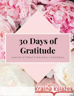 30 Days Of Gratitude: Law Of Attraction, Mindfulness Journal, Daily Reflection, Attitude Of Gratitude, Positivity Affirmations Amy Newton 9781649443328