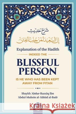 Explanation of the HadĪth: Indeed the Blissful Person Is He Who Has Been Kept Away from Fitan Al-ʿabbād Al-Badr, Shaykh F 9781649452931 Maktabatulirshad Publications Ltd