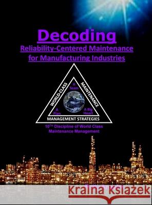 Decoding Reliability-Centered Maintenance Process for Manufacturing Industries: 10th Discipline on World Class Maintenance Management Rolly Angeles 9781649456076 Rolando Santiago Angeles