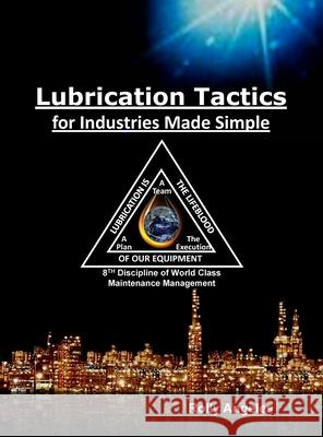 Lubrication Tactics for Industries Made Easy: 8th Discipline on World Class Maintenance Management Rolly Angeles 9781649456106 Rolando Santiago Angeles