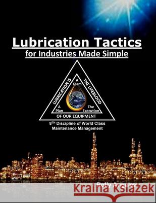 Lubrication Tactics for Industries Made Easy: 8th Discipline on World Class Maintenance Management Rolly Angeles 9781649456144 Rolando Santiago Angeles