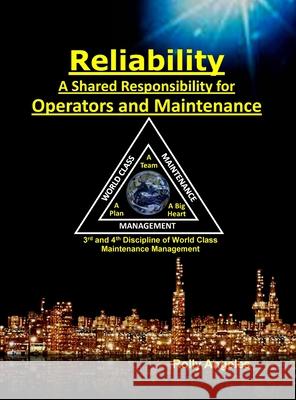 Reliability - A Shared Responsibility for Operators and Maintenance: Sequel on World Class Maintenance Management - The 12 Disciplines and Maintenance - Roadmap to Reliability Rolly Angeles 9781649456205 Rolando Santiago Angeles