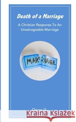 Death of a Marriage: A Christian Response To An Unsalvageable Marriage G, Owen 9781649459398 Blurb