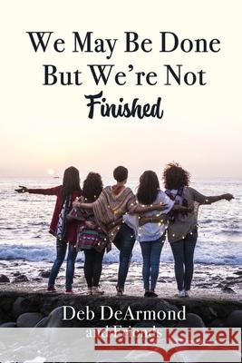 We May Be Done, But We're Not Finished Deb DeArmond 9781649493255