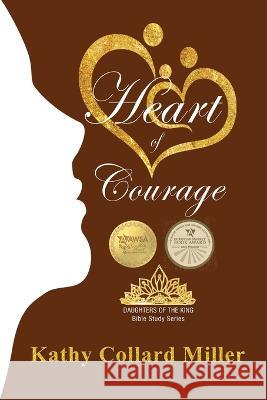 Heart of Courage: Daughters of the King Bible Study Series Kathy Collard Miller 9781649495143 Elk Lake Publishing Inc