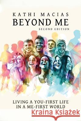 Beyond Me: Living a You-First Life in a Me-First World Kathi Macias   9781649499349 Elk Lake Publishing Inc