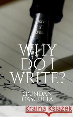 Why Do I Write? Spundan Dasgupta   9781649511607