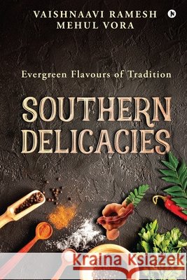 Southern Delicacies: Evergreen Flavours of Tradition Mehul Vora                               Vaishnaavi Ramesh 9781649516794 Notion Press