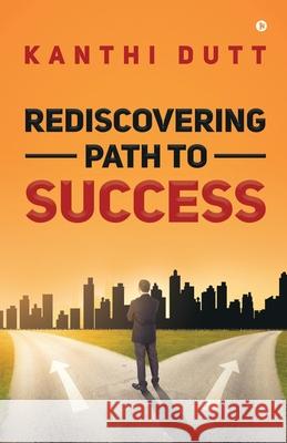 Rediscovering Path to Success Kanthi Dutt 9781649517128