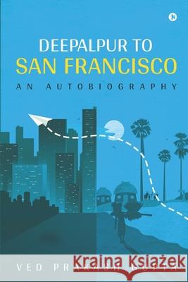 Deepalpur to San Francisco: An Autobiography Ved Prakash Gupta 9781649517357