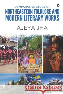 Comparative Study of Northeastern Folklore and Modern Literary Works Ajeya Jha 9781649518828 Notion Press