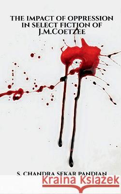 The Impact of Oppression in Select Fiction of J.M.Coetzee S Chandra   9781649518903 Notion Press