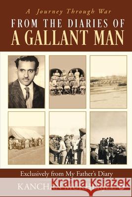 From the Diaries of a Gallant man: Exclusively From My Father's Diary: A Journey Through War Kanchan Mukherjee 9781649519474