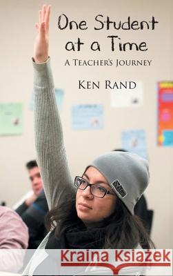 One Student At A Time: A Teacher's Journey Ken Rand 9781649520234