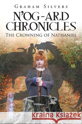 N'og-Ard Chronicles: The Crowning of Nathaniel Graham Silvers 9781649520760 Fulton Books