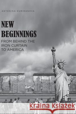 New Beginnings: From Behind the Iron Curtain to America Antonina Duridanova 9781649521095 Fulton Books