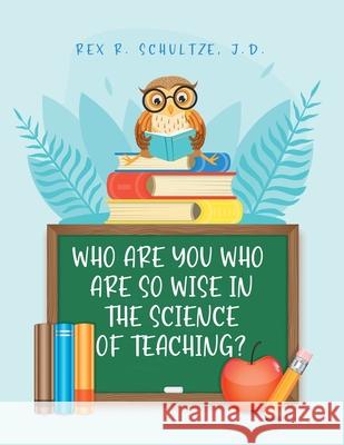 Who Are You Who Are So Wise in the Science of Teaching? Rex R Schultze J D, Dr E Ed Kevin Riley 9781649521668