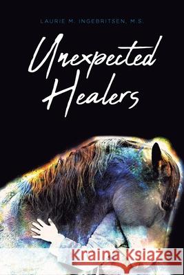 Unexpected Healers Laurie M Ingebritsen M S 9781649524058 Fulton Books