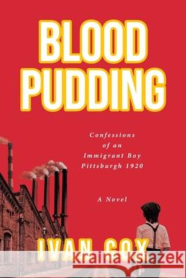 Blood Pudding: Confessions of an Immigrant Boy Pittsburgh, 1920 Ivan Cox 9781649524355