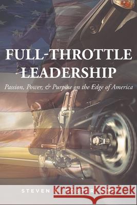 Full-Throttle Leadership: Passion, Power, and Purpose on the Edge of America Steven G Foster Cmp 9781649524881 Fulton Books