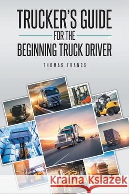 Trucker's Guide for the Beginning Truck Driver Thomas Francs 9781649527981 Fulton Books