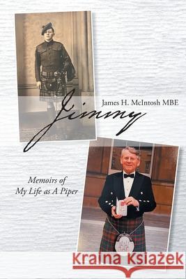 Jimmy: Memoirs of My Life as A Piper James H McIntosh Mbe 9781649528162