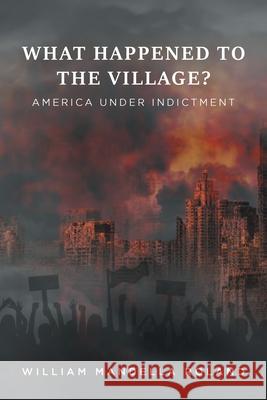 What Happened to the Village?: America under Indictment William Mandella M. Roland 9781649529077 Fulton Books