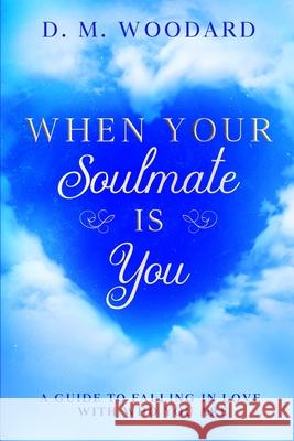When Your Soulmate Is - You: A Guide to Falling in Love with Who You Are Melissa Caudle D. M. Woodard 9781649530318