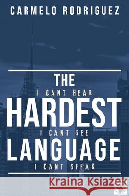 The Hardest Language: I Cant Hear. I Cant See. I Cant Speak Melissa Caudle Carmelo Rodriguez 9781649531131 Absolute Author Publishing House