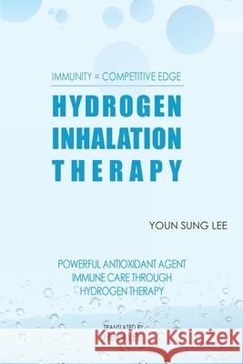 Immunity=Competitive Edge Hydrogen Inhalation Therapy: Powerful Antioxidant Agent Hydrogen Inhalation Therapy Youn Sung Lee Heidi J. Lee Melissa Caudle 9781649531520 Hue Light Co. Ltd