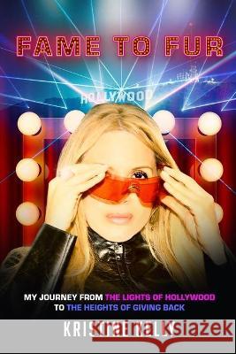 Fame to Fur: My journey from the lights of Hollywood to the heights of giving back Kristine Kelly 9781649533623