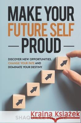 Make Your Future Self Proud: Discover New Opportunities, Change Your Fate And Dominate Your Destiny Shaquille Moore 9781649535375