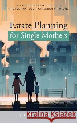 Estate Planning for Single Mothers: A comprehensive guide to protecting your children's future Sherley Florival Tavarius Tate Florival 9781649537560 Absolute Author Publishing House