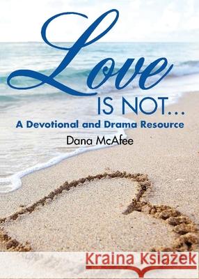Love Is Not...: A Devotional and Drama Resource Dana McAfee 9781649570482 Dorrance Publishing Co.