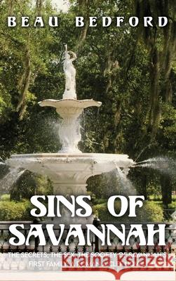 Sins of Savannah: The Secrets, the Sex, the Society of Savannah's First Family: A Roman à Clef Novel Bedford, Beau 9781649570864