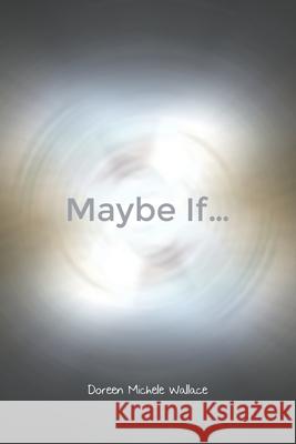 Maybe If... Doreen Michele Wallace 9781649571618 Dorrance Publishing Co.