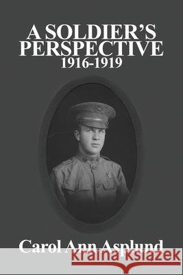 A Soldier's Perspective: 1916-1919 Carol Ann Asplund 9781649572035