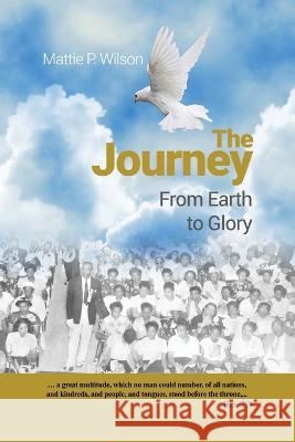 The Journey: From Earth to Glory Mattie P. Wilson 9781649578075 Rosedog Books