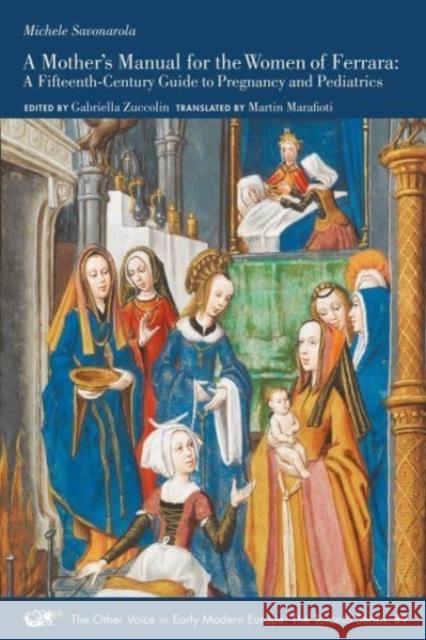 A Mother's Manual for the Women of Ferrara: A Fifteenth-Century Guide to Pregnancy and Pediatricsvolume 89 Savonarola, Michele 9781649590305 Iter Press