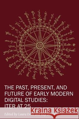 The Past, Present, and Future of Early Modern Digital Studies: Iter at 25 Volume 11 Estill, Laura 9781649590633 Iter Press