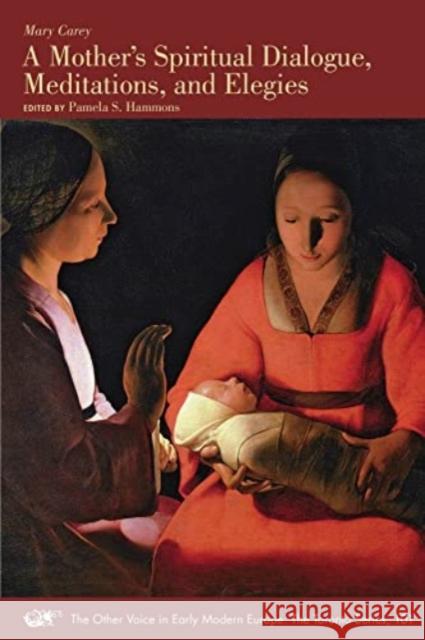 A Mother's Spiritual Dialogue, Meditations, and Elegies Carey, Mary 9781649590886 Iter Press