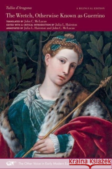 The Wretch, Otherwise Known as Guerrino: Written in Ottava Rima by Signora Tullia d’Aragona, a Work in Which One May See and Learn to Know the Main Parts of the Whole World, Along with Many Other Very Tullia d'Aragona 9781649591104 Iter Press
