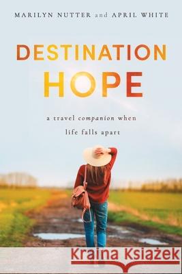 Destination Hope: A Travel Companion When Life Falls Apart Marilyn Nutter, April White 9781649601094