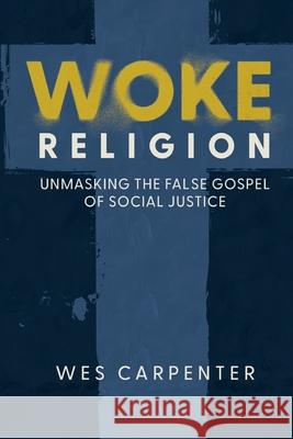 Woke Religion: Unmasking the False Gospel of Social Justice Wes Carpenter 9781649601117 Emerald House Group