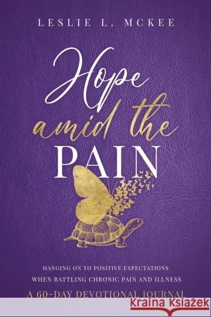 Hope Amid the Pain: Hanging On to Positive Expectations When Battling Chronic Pain and Illness, A 60-Day Devotional Journal Leslie L. McKee 9781649601322 Ambassador International